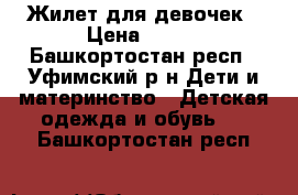 Жилет для девочек › Цена ­ 250 - Башкортостан респ., Уфимский р-н Дети и материнство » Детская одежда и обувь   . Башкортостан респ.